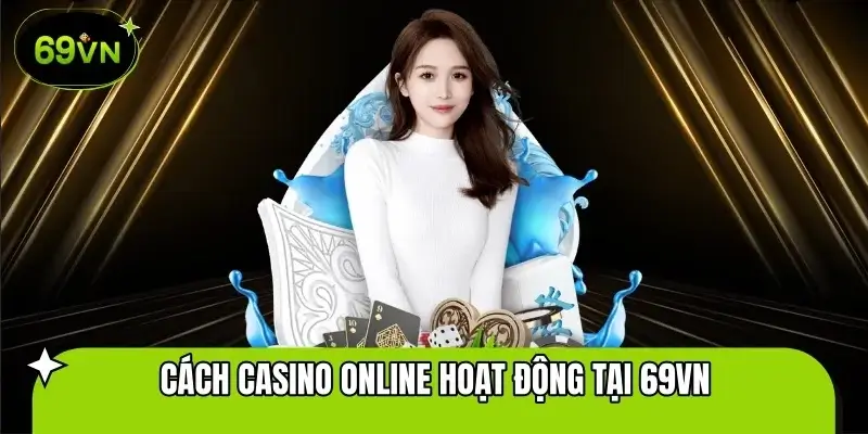 Giải Mã Cách Casino Online Hoạt Động Tại 69VN Cho Người Mới