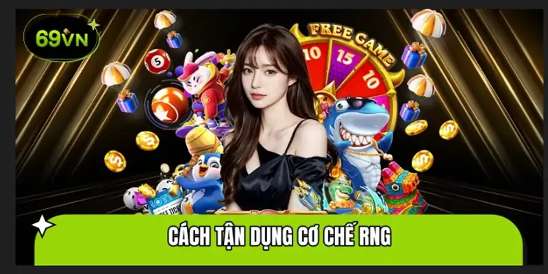 Cách tận dụng ​cơ chế RNG