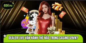 Đội Ngũ Dealer Live Vận Hành Thế Nào Trong Casino 69VN?
