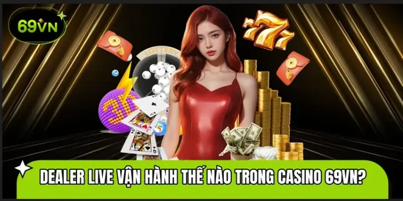 Đội Ngũ Dealer Live Vận Hành Thế Nào Trong Casino 69VN?