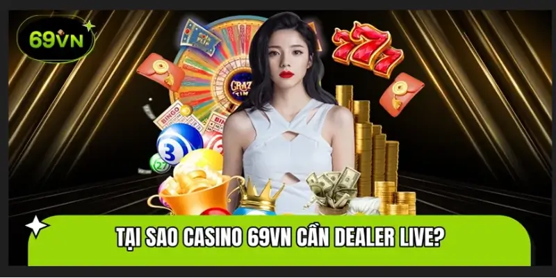 Tại sao sảnh Casino 69VN lại cần có Dealer Live vận hành?