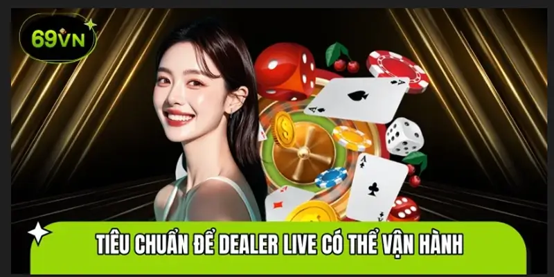 Tiêu chuẩn khắt khe để một Dealer Live có thể vận hành tại 69VN