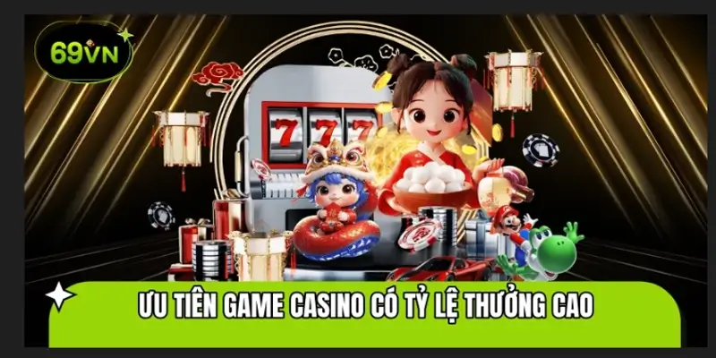 Ưu tiên game Casino có tỷ lệ thưởng cao